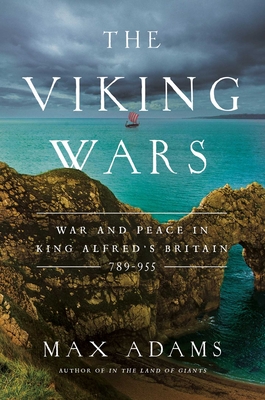 The Viking Wars: War and Peace in King Alfred's Britain: 789 - 955 - Adams, Max