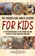 The Vikings and Anglo-Saxons for Kids: A Captivating Guide to the Viking Age and People of Early Medieval England