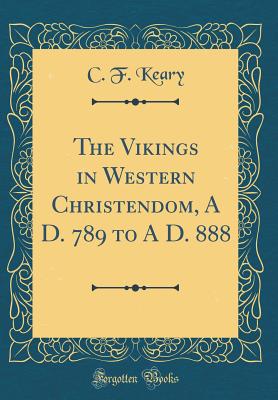 The Vikings in Western Christendom, a D. 789 to a D. 888 (Classic Reprint) - Keary, C F