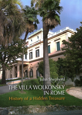 The Villa Wolkonsky in Rome: History of a Hidden Treasure - Shepherd, John