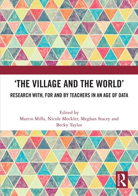 'The Village and the World': Research with, for and by Teachers in an Age of Data - Mills, Martin (Editor), and Mockler, Nicole (Editor), and Stacey, Meghan (Editor)