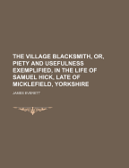 The Village Blacksmith, Or, Piety and Usefulness Exemplified, in the Life of Samuel Hick, Late of Micklefield, Yorkshire