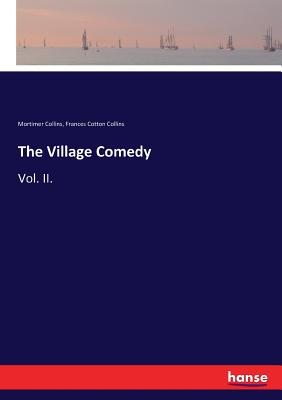 The Village Comedy: Vol. II. - Collins, Mortimer, and Collins, Frances Cotton