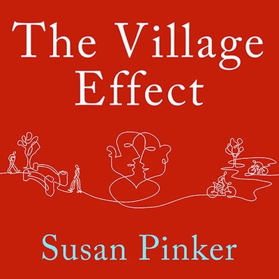 The Village Effect: How Face-To-Face Contact Can Make Us Healthier, Happier, and Smarter - Pinker, Susan, and Postel, Donna (Read by)