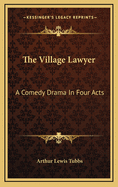 The Village Lawyer; A Comedy Drama in Four Acts