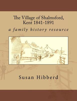 The Village of Shalmsford, Kent 1841-1891: a family history resource - Hibberd, Susan