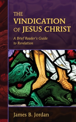 The Vindication of Jesus Christ: A Brief Reader's Guide to Revelation - Jordan, James B