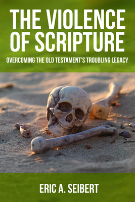 The Violence of Scripture: Overcoming the Old Testament's Troubling Legacy - Seibert, Eric a