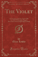 The Violet: A Christmas and New Year's Gift for 1842; With Eight Elegant Illustrations from Engravings on Steel (Classic Reprint)