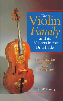 The Violin Family and Its Makers in the British Isles: An Illustrated History and Directory - Harvey, Brian W