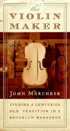 The Violin Maker: Finding a Centuries-Old Tradition in a Brooklyn Workshop - Marchese, John