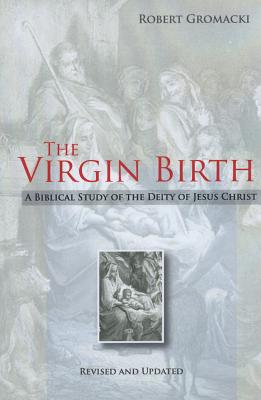The Virgin Birth: A Biblical Study of the Deity of Jesus Christ - Gromacki, Robert