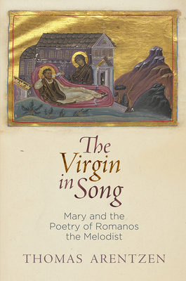 The Virgin in Song: Mary and the Poetry of Romanos the Melodist - Arentzen, Thomas