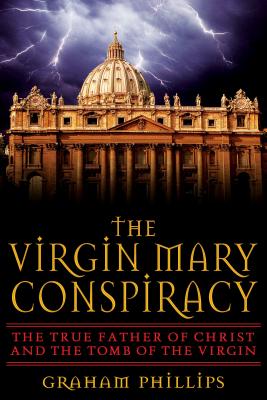 The Virgin Mary Conspiracy: The True Father of Christ and the Tomb of the Virgin - Phillips, Graham