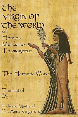 The Virgin Of The World Of Hermes Mercurius Trismegistus The Hermetic Works Translated - Maitland, Edward, and Kingsford, Anna