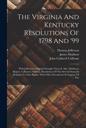 The Virginia And Kentucky Resolutions Of 1798 And '99: With Jefferson's Original Draught Thereof. Also, Madison's Report, Calhoun's Address, Resolutions Of The Several States In Relation To State Rights. With Other Documents In Support Of The