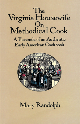 The Virginia Housewife: Or, Methodical Cook: A Facsimile of an Authentic Early American Cookbook - Randolph, Mary