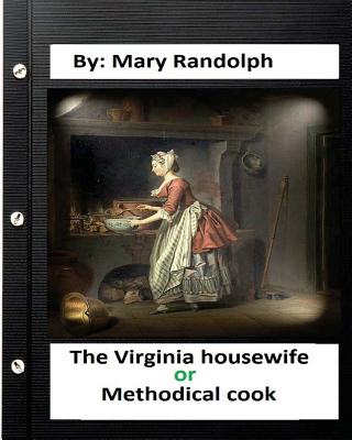 The Virginia housewife: or, Methodical cook.By: Mary Randolph (Original Version) - Randolph, Mary, J.D.
