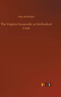 The Virginia Housewife: or Methodical Cook - Randolph, Mary