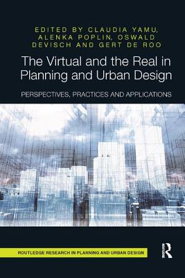 The Virtual and the Real in Planning and Urban Design: Perspectives, Practices and Applications - Yamu, Claudia (Editor), and Poplin, Alenka (Editor), and Devisch, Oswald (Editor)