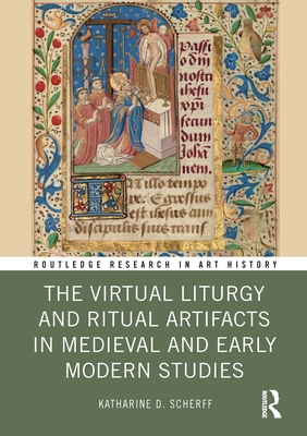 The Virtual Liturgy and Ritual Artifacts in Medieval and Early Modern Studies - Scherff, Katharine