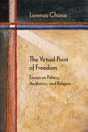 The Virtual Point of Freedom: Essays on Politics, Aesthetics, and Religion