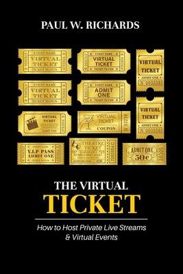 The Virtual Ticket: How to Host Private Live Streaming & Virtual Events - Richards, Paul William