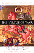 The Virtue of War: Reclaiming the Classic Christian Traditions East & West