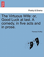 The Virtuous Wife: Or, Good Luck at Last. a Comedy, in Five Acts and in Prose.