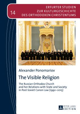 The Visible Religion: The Russian Orthodox Church and her Relations with State and Society in Post-Soviet Canon Law (1992-2015) - Makrides, Vasilios N, and Ponomariov, Alexander