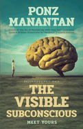 The Visible Subconscious: Discover the Art of Partnering with Your Subconscious, Unleash Hidden Potentials for Personal Transformation