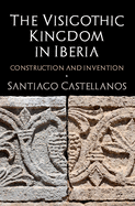 The Visigothic Kingdom in Iberia: Construction and Invention