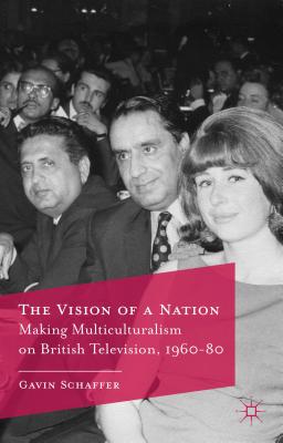 The Vision of a Nation: Making Multiculturalism on British Television, 1960-80 - Schaffer, G.