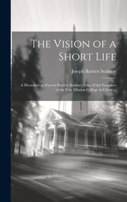 The Vision of a Short Life: A Memorial of Warren Bartlett Seabury, one of the Founders of the Yale Mission College in China ... - Seabury, Joseph Bartlett