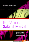 The Vision of Gabriel Marcel: Epistemology, Human Person, the Transcendent