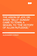 The Vision of Joy; Or, When "billy" Sunday Came to Town; A Sequel to "the Victory of Allan Rutledge,"