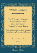 The Vision of William Concerning Piers the Plowman in Three Parallel Texts, Vol. 2: Together with Richard the Redeless; Introduction, Notes, and Glossary (Classic Reprint)