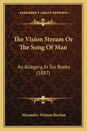 The Vision Stream Or The Song Of Man: An Allegory, In Six Books (1887)