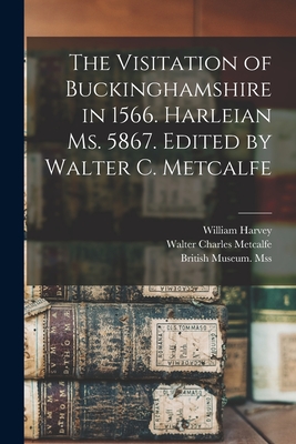 The Visitation of Buckinghamshire in 1566. Harleian Ms. 5867. Edited by Walter C. Metcalfe - Harvey, William D 1567 (Creator), and Metcalfe, Walter Charles, and British Museum Mss (Harleian 5867) (Creator)