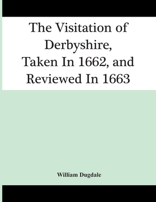 The Visitation Of Derbyshire, Taken In 1662, And Reviewed In 1663 - Dugdale, William