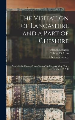 The Visitation of Lancashire and a Part of Cheshire: Made in the Twenty-Fourth Year of the Reign of King Henry the Eighth, 1533 A.D - Langton, William, and Chetham Society (Creator), and College of Arms (Great Britain) (Creator)