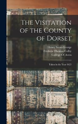 The Visitation of the County of Dorset: Taken in the Year 1623 - College of Arms (Great Britain) (Creator), and Colby, Frederic Thomas, and Saint-George, Henry