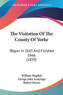 The Visitation Of The County Of Yorke: Begun In 1665 And Finished 1666 (1859)