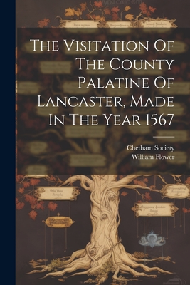 The Visitation Of The County Palatine Of Lancaster, Made In The Year 1567 - Flower, William, and Society, Chetham