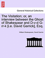 The Visitation; Or, an Interview Between the Ghost of Shakespear and D-V-D G-RR-K [I.E. David Garrick], Esq.