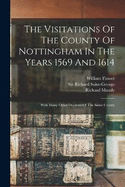 The Visitations Of The County Of Nottingham In The Years 1569 And 1614: With Many Other Descents Of The Same County