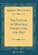 The Visitor, or Monthly Instructor, for 1847 (Classic Reprint)