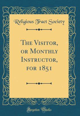 The Visitor, or Monthly Instructor, for 1851 (Classic Reprint) - Society, Religious Tract