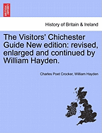 The Visitors' Chichester Guide New Edition: Revised, Enlarged and Continued by William Hayden.