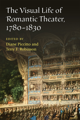 The Visual Life of Romantic Theater, 1780-1830 - Piccitto, Diane (Editor), and Robinson, Terry F (Editor)